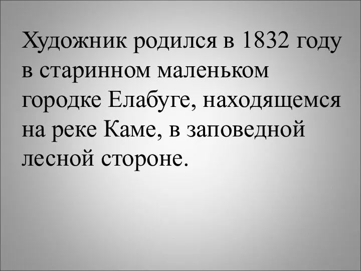 Художник родился в 1832 году в старинном маленьком городке Елабуге,