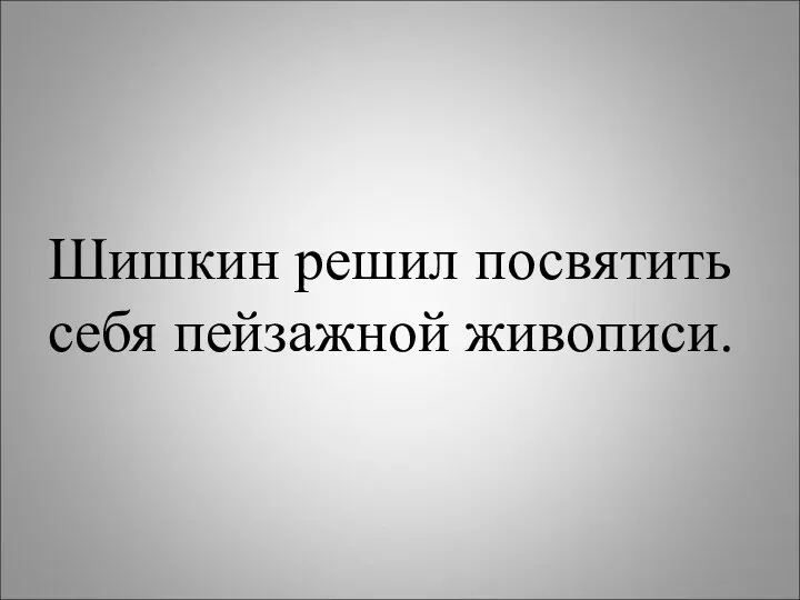 Шишкин решил посвятить себя пейзажной живописи.