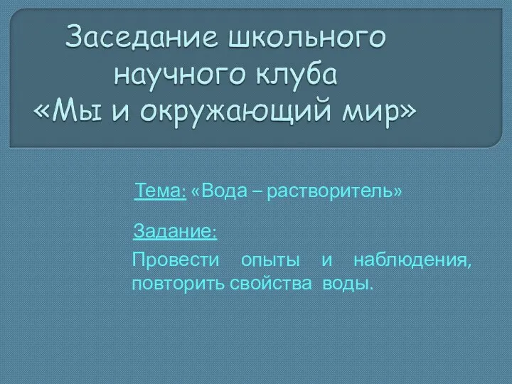 Тема: «Вода – растворитель» Провести опыты и наблюдения, повторить свойства воды. Задание: