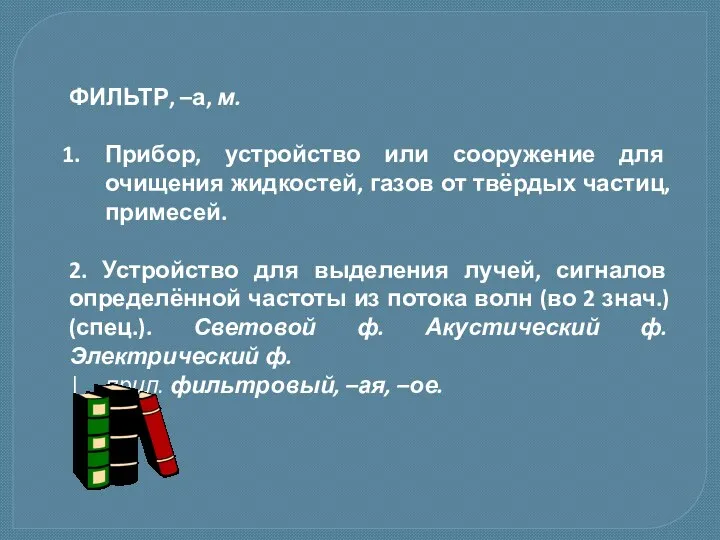 ФИЛЬТР, –а, м. Прибор, устройство или сооружение для очищения жидкостей, газов от твёрдых