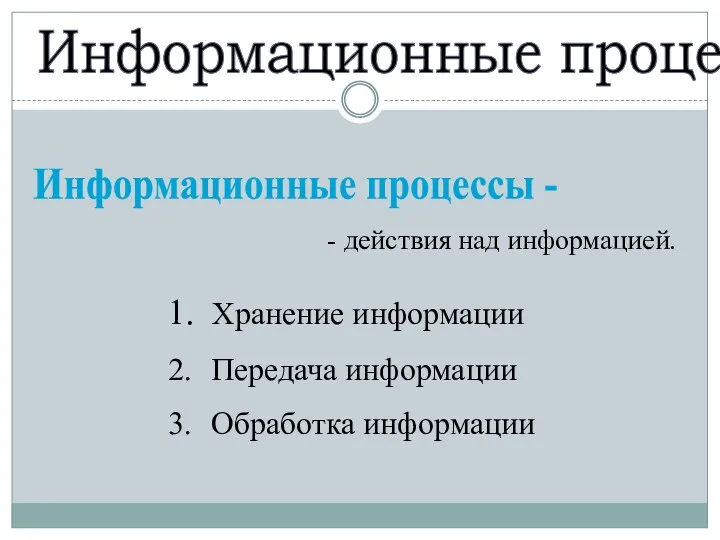 Информационные процессы Информационные процессы - Хранение информации Передача информации Обработка информации - действия над информацией.