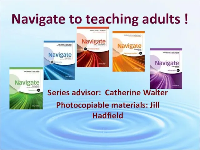 Navigate to teaching adults ! Series advisor: Catherine Walter Photocopiable materials: Jill Hadfield