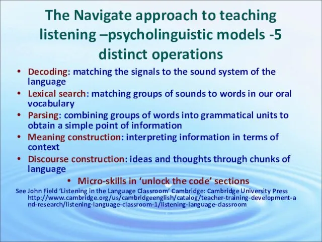 The Navigate approach to teaching listening –psycholinguistic models -5 distinct operations Decoding: matching