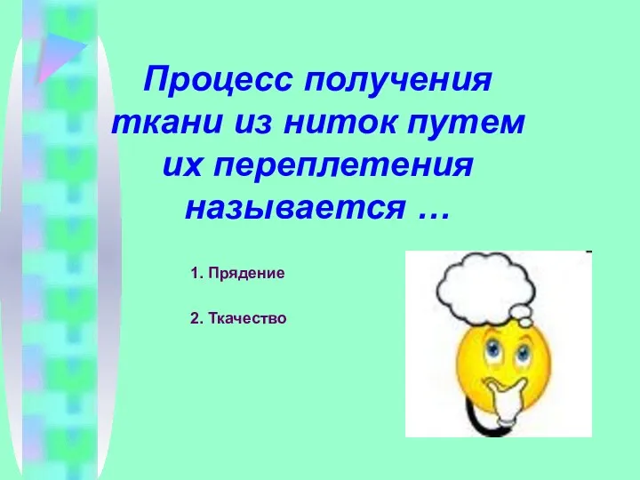 Процесс получения ткани из ниток путем их переплетения называется … 1. Прядение 2. Ткачество