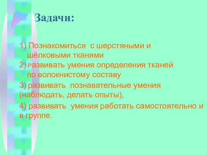 1) Познакомиться с шерстяными и шёлковыми тканями 2) Развивать умения