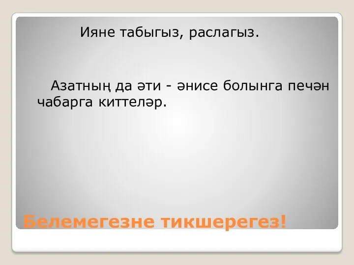 Белемегезне тикшерегез! Ияне табыгыз, раслагыз. Азатның да әти - әнисе болынга печән чабарга киттеләр.