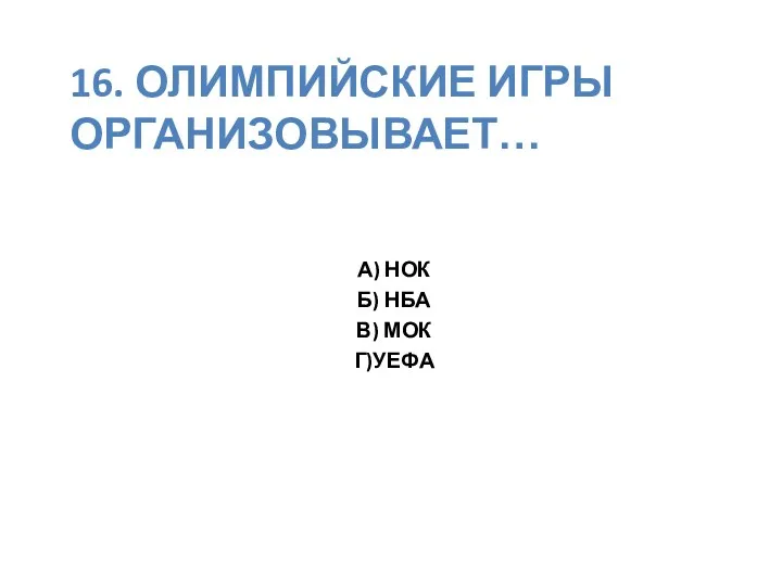 16. Олимпийские игры организовывает… А) НОК Б) НБА В) МОК Г)УЕФА