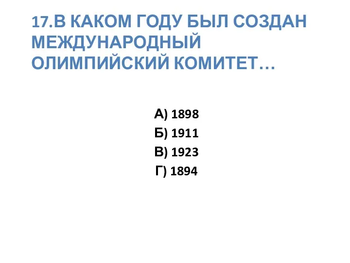 17.В каком году был создан международный олимпийский комитет… А) 1898 Б) 1911 В) 1923 Г) 1894