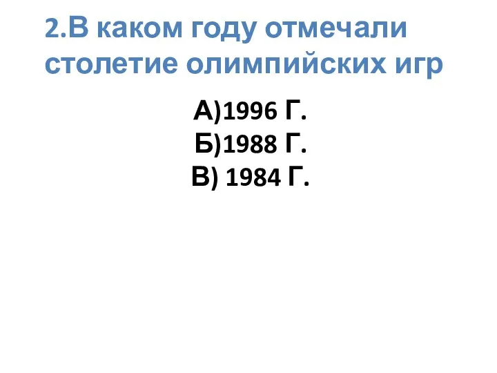 А)1996 г. б)1988 г. В) 1984 г. 2.В каком году отмечали столетие олимпийских игр