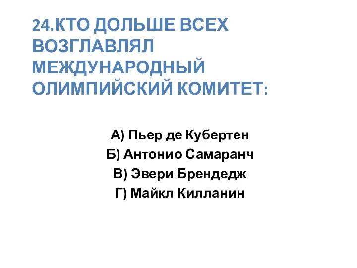 24.Кто дольше всех возглавлял международный олимпийский комитет: А) Пьер де