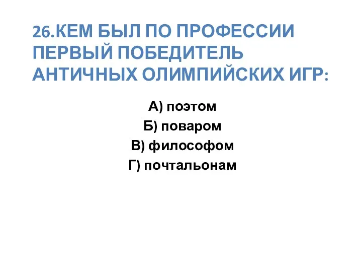 26.Кем был по профессии первый победитель античных олимпийских игр: А)