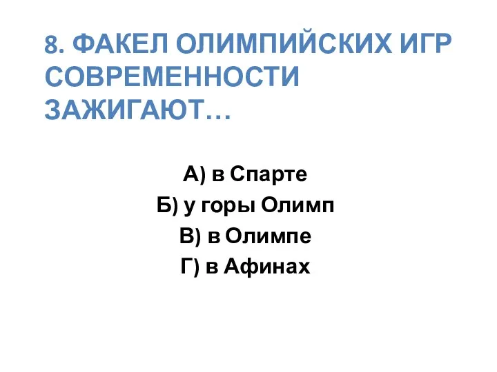 8. Факел олимпийских игр современности зажигают… А) в Спарте Б)