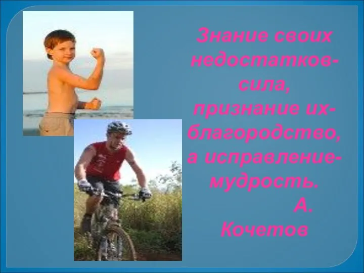 Знание своих недостатков-сила, признание их-благородство, а исправление-мудрость. А.Кочетов