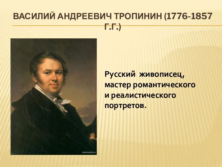 Василий Андреевич Тропинин (1776-1857 г.г.) Русский живописец, мастер романтического и реалистического портретов.