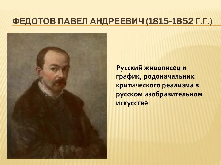 Русский живописец и график, родоначальник критического реализма в русском изобразительном искусстве. Федотов Павел Андреевич (1815-1852 г.г.)