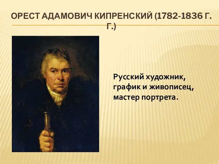 Орест Адамович Кипренский (1782-1836 г.г.) Русский художник, график и живописец, мастер портрета.