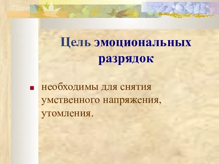 Цель эмоциональных разрядок необходимы для снятия умственного напряжения, утомления.