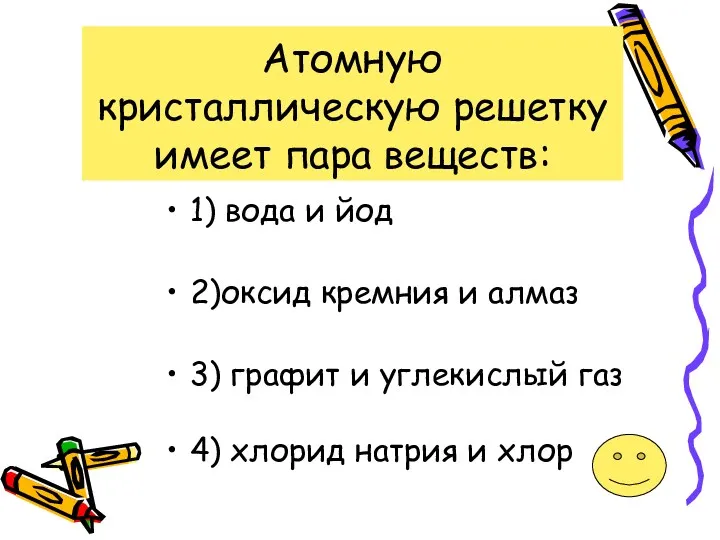 Атомную кристаллическую решетку имеет пара веществ: 1) вода и йод