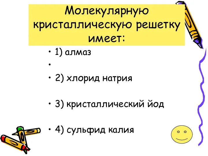 Молекулярную кристаллическую решетку имеет: 1) алмаз 2) хлорид натрия 3) кристаллический йод 4) сульфид калия