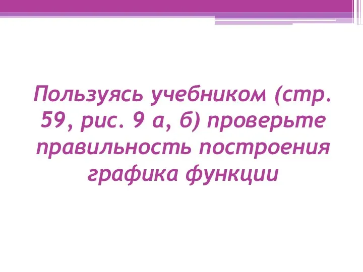 Пользуясь учебником (стр. 59, рис. 9 а, б) проверьте правильность построения графика функции