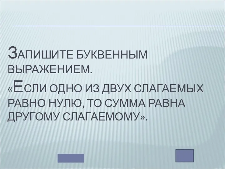 ЗАПИШИТЕ БУКВЕННЫМ ВЫРАЖЕНИЕМ. «ЕСЛИ ОДНО ИЗ ДВУХ СЛАГАЕМЫХ РАВНО НУЛЮ, ТО СУММА РАВНА ДРУГОМУ СЛАГАЕМОМУ».