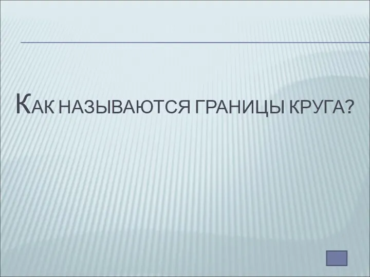 КАК НАЗЫВАЮТСЯ ГРАНИЦЫ КРУГА?