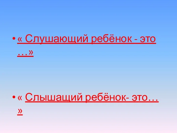 « Слушающий ребёнок - это …» « Слышащий ребёнок- это… »