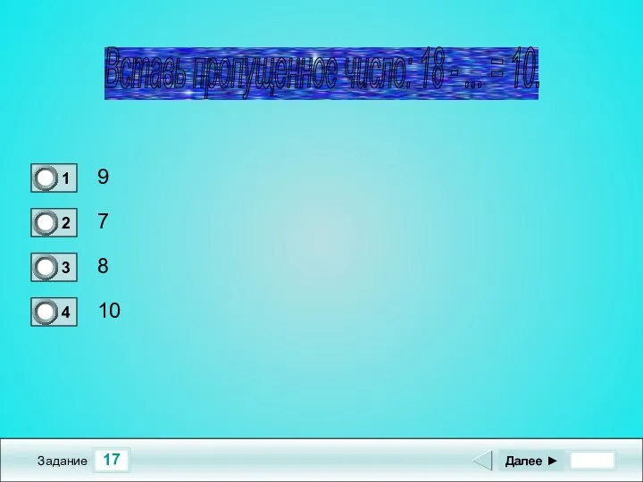 17 Задание 9 7 8 10 Далее ► Вставь пропущенное число: 18 - ... = 10.