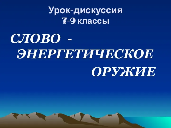 Урок-дискуссия 7-9 классы СЛОВО - ЭНЕРГЕТИЧЕСКОЕ ОРУЖИЕ