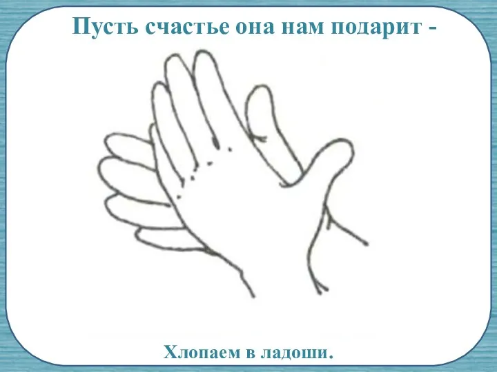 Пусть счастье она нам подарит - Хлопаем в ладоши.