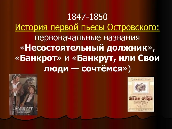 1847-1850 История первой пьесы Островского: первоначальные названия «Несостоятельный должник», «Банкрот»