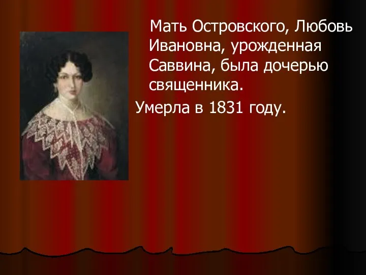 Мать Островского, Любовь Ивановна, урожденная Саввина, была дочерью священника. Умерла в 1831 году.