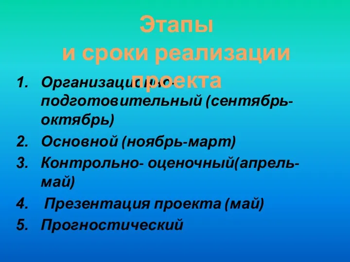 Организационно-подготовительный (сентябрь-октябрь) Основной (ноябрь-март) Контрольно- оценочный(апрель-май) Презентация проекта (май) Прогностический Этапы и сроки реализации проекта