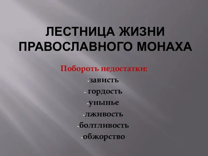 ЛЕСТНИЦА ЖИЗНИ ПРАвОСЛАВНОГО МОНАХА Побороть недостатки: зависть гордость унынье лживость болтливость обжорство