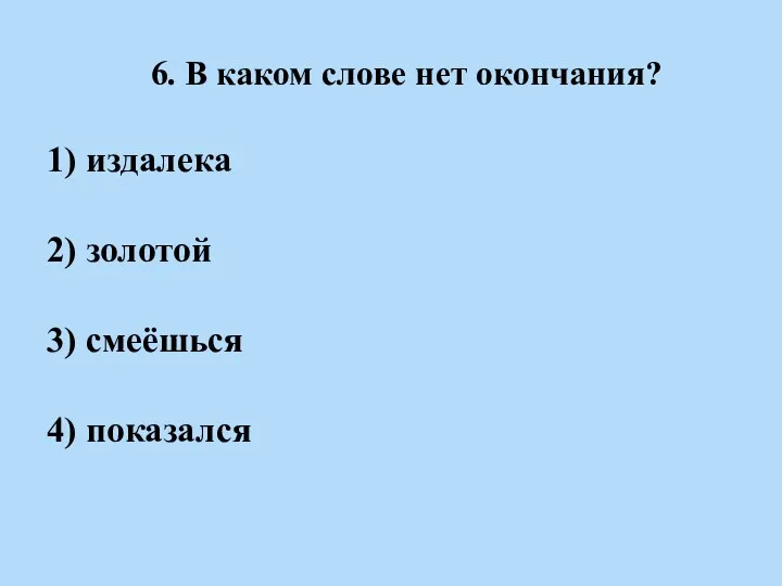 6. В каком слове нет окончания? 1) издалека 2) золотой 3) смеёшься 4) показался