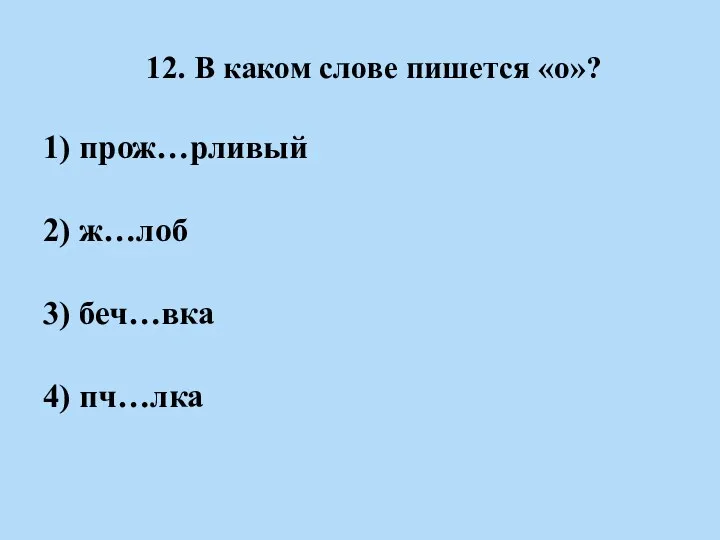 12. В каком слове пишется «о»? 1) прож…рливый 2) ж…лоб 3) беч…вка 4) пч…лка