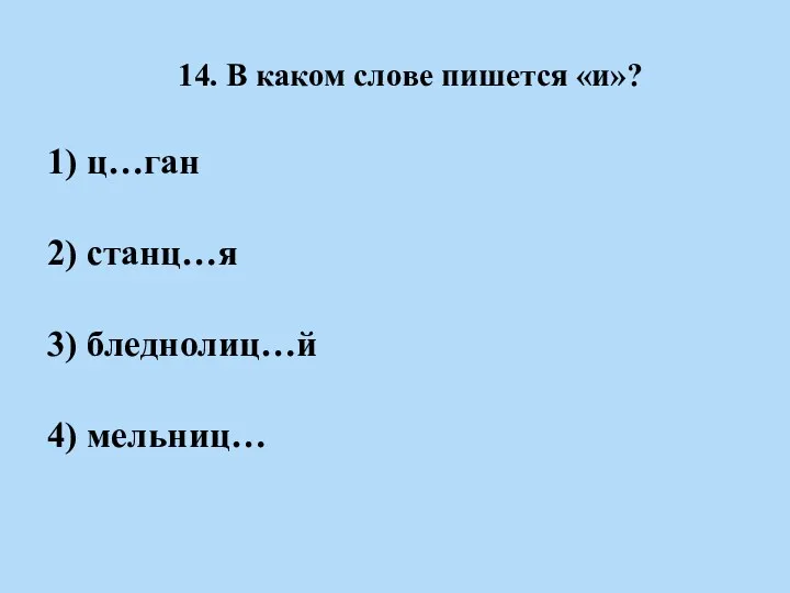 14. В каком слове пишется «и»? 1) ц…ган 2) станц…я 3) бледнолиц…й 4) мельниц…