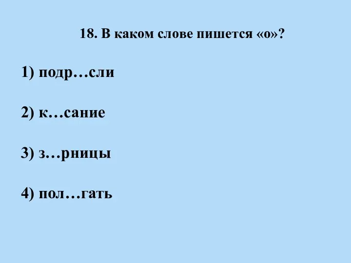 18. В каком слове пишется «о»? 1) подр…сли 2) к…сание 3) з…рницы 4) пол…гать