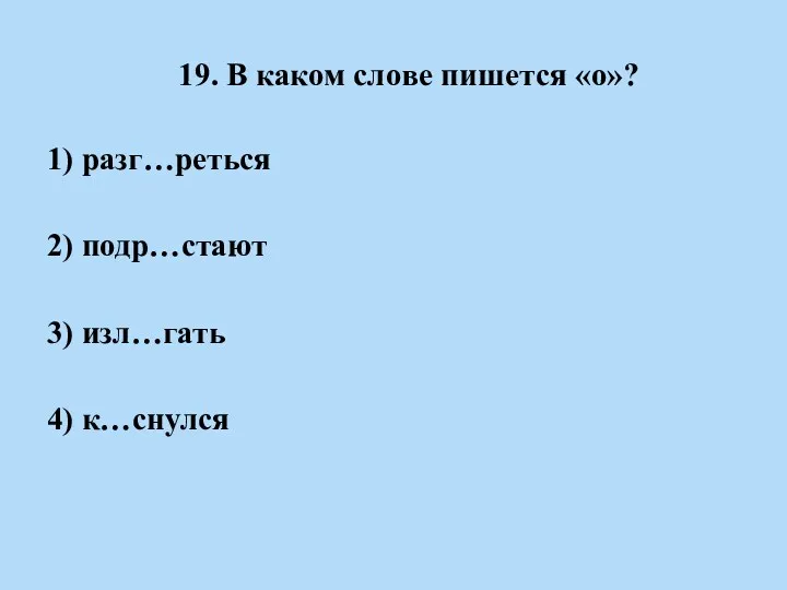 19. В каком слове пишется «о»? 1) разг…реться 2) подр…стают 3) изл…гать 4) к…снулся