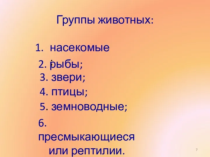 Группы животных: насекомые; 2. рыбы; 4. птицы; 3. звери; 5. земноводные; 6. пресмыкающиеся или рептилии.