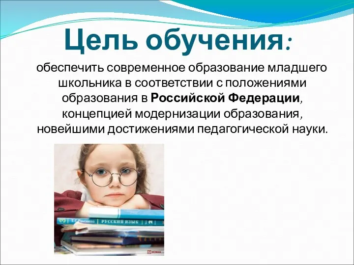 обеспечить современное образование младшего школьника в соответствии с положениями образования в Российской Федерации,