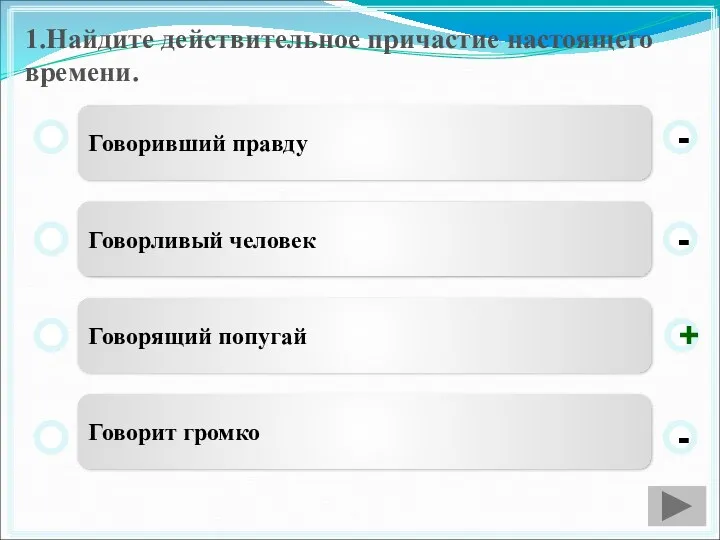 1.Найдите действительное причастие настоящего времени. Говоривший правду Говорливый человек Говорящий