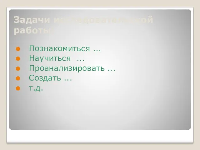 Задачи исследовательской работы: Познакомиться ... Научиться ... Проанализировать ... Создать ... т.д.