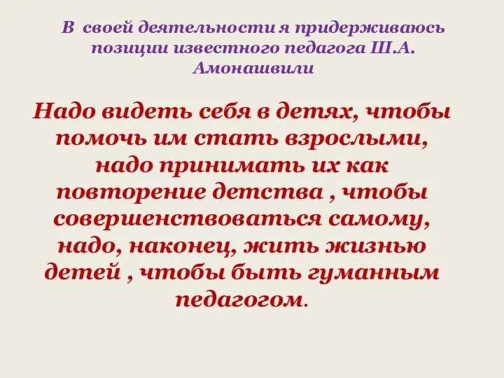 В своей деятельности я придерживаюсь позиции известного педагога Ш.А. Амонашвили