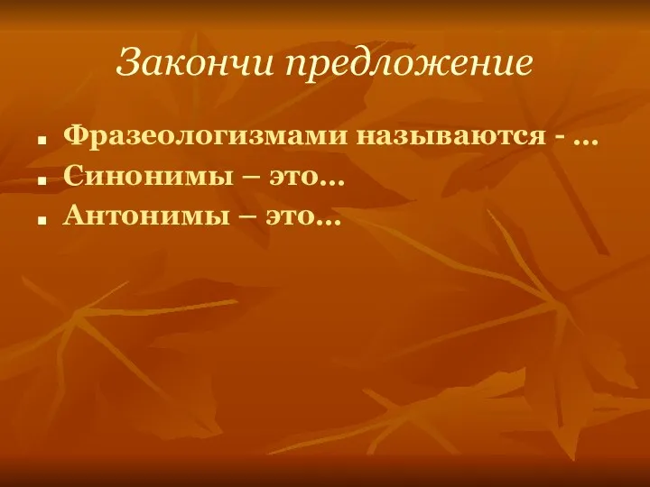 Закончи предложение Фразеологизмами называются - … Синонимы – это… Антонимы – это…