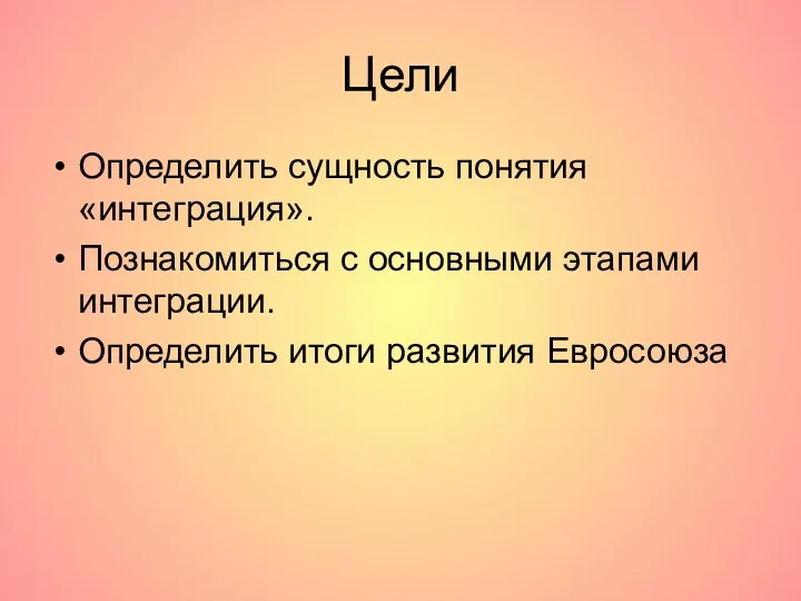 Цели Определить сущность понятия «интеграция». Познакомиться с основными этапами интеграции. Определить итоги развития Евросоюза