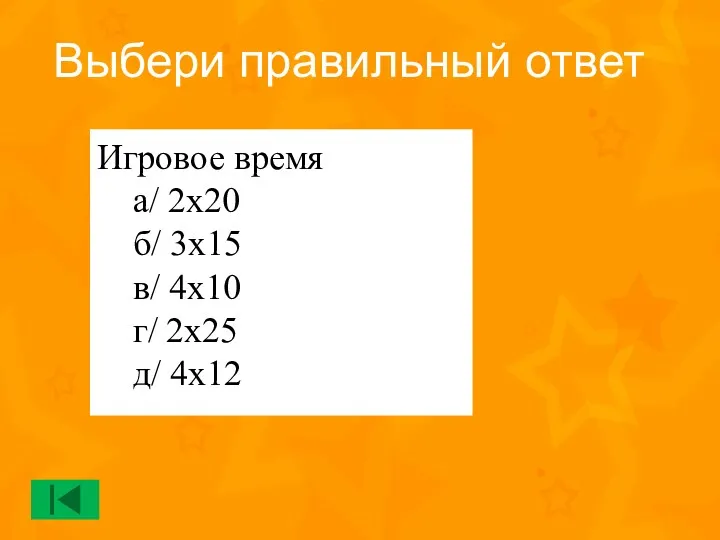 Игровое время а/ 2х20 б/ 3х15 в/ 4х10 г/ 2х25 д/ 4х12 Выбери правильный ответ