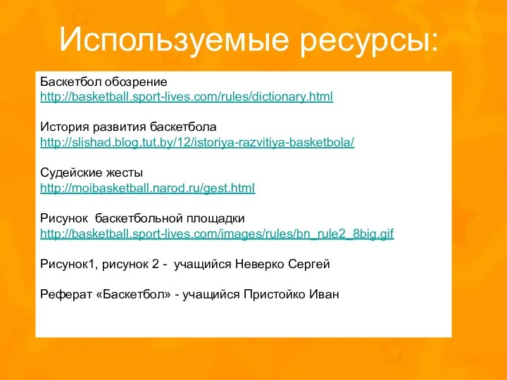 Баскетбол обозрение http://basketball.sport-lives.com/rules/dictionary.html История развития баскетбола http://slishad.blog.tut.by/12/istoriya-razvitiya-basketbola/ Судейские жесты http://moibasketball.narod.ru/gest.html