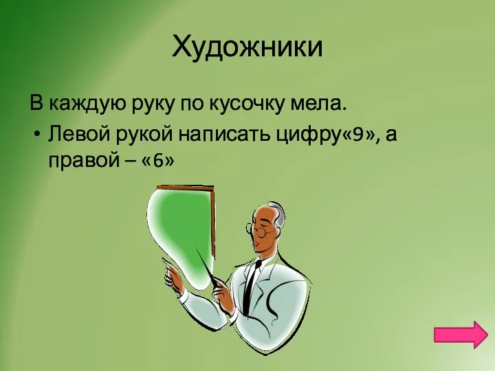 Художники В каждую руку по кусочку мела. Левой рукой написать цифру«9», а правой – «6»