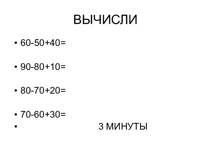 ВЫЧИСЛИ 60-50+40= 90-80+10= 80-70+20= 70-60+30= 3 МИНУТЫ